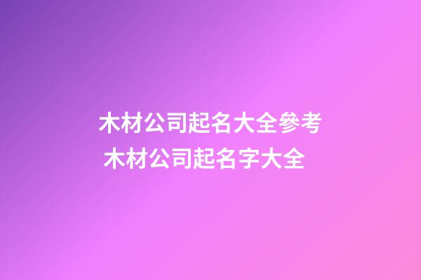 木材公司起名大全參考 木材公司起名字大全-第1張-公司起名-玄機派
